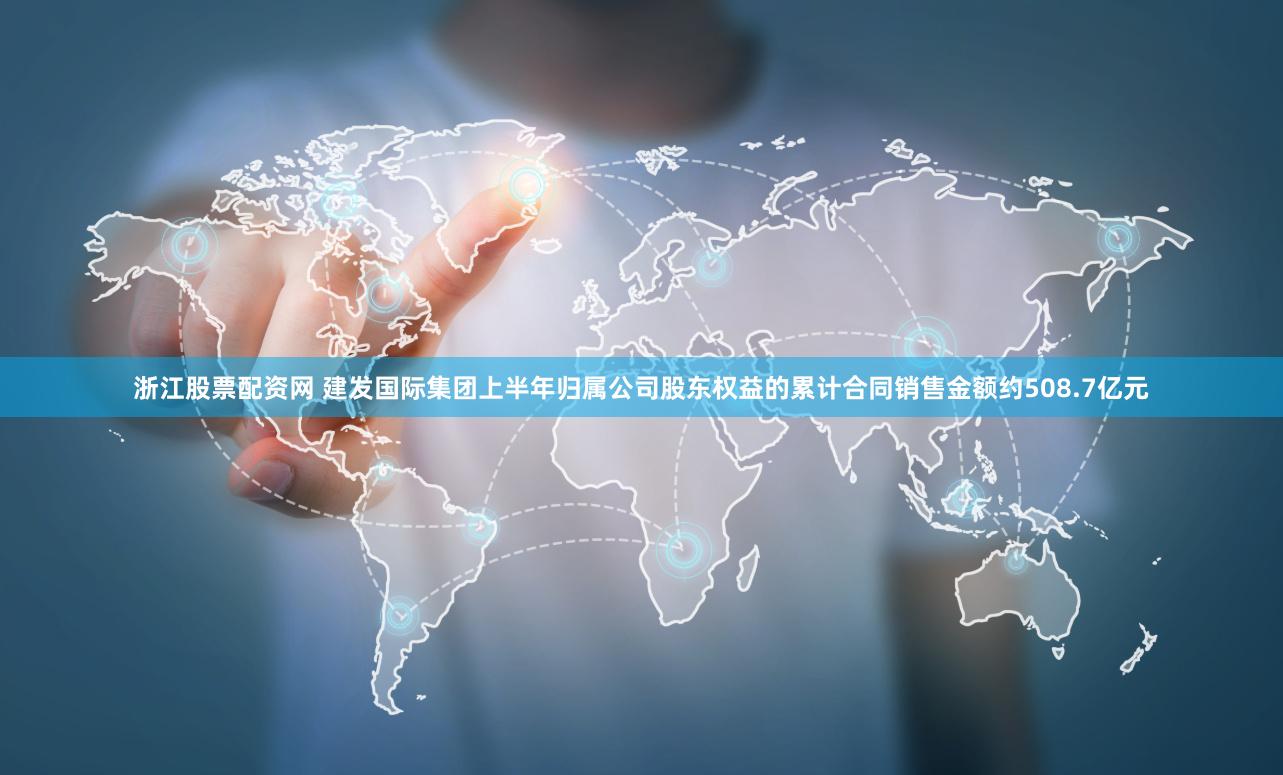浙江股票配资网 建发国际集团上半年归属公司股东权益的累计合同销售金额约508.7亿元