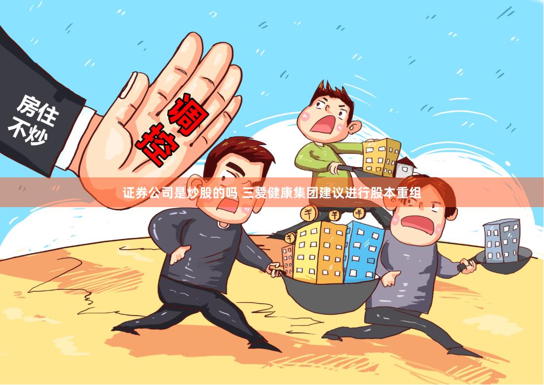 证券公司是炒股的吗 三爱健康集团建议进行股本重组