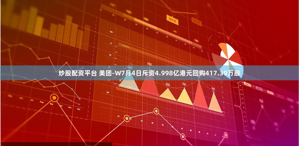 炒股配资平台 美团-W7月4日斥资4.998亿港元回购417.39万股