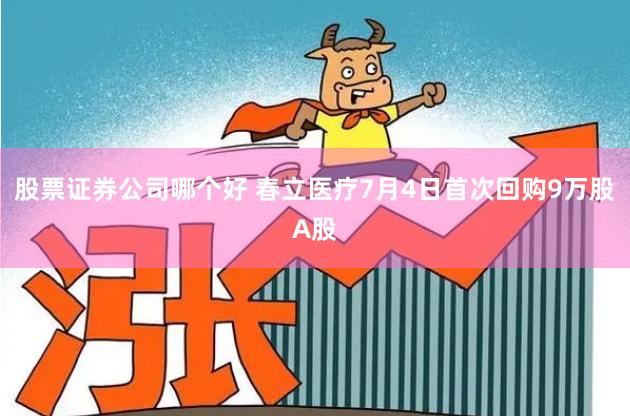 股票证券公司哪个好 春立医疗7月4日首次回购9万股A股