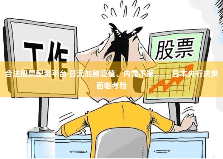 合法股票配资平台 日元加剧贬值、内需不振……日本央行决策面临考验