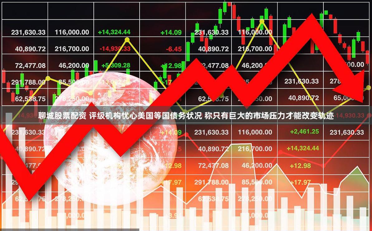 聊城股票配资 评级机构忧心美国等国债务状况 称只有巨大的市场压力才能改变轨迹