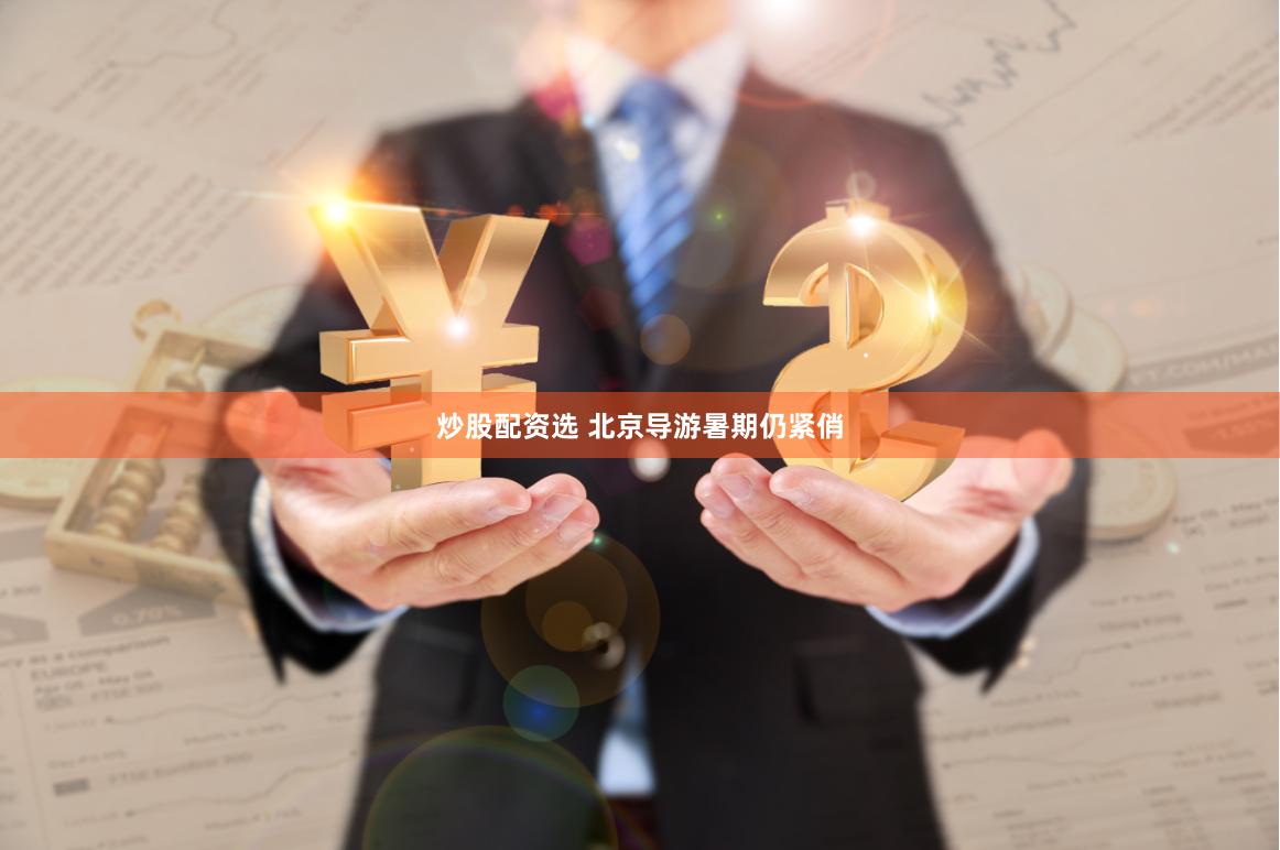 炒股配资选 北京导游暑期仍紧俏