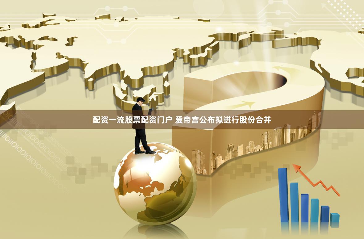 配资一流股票配资门户 爱帝宫公布拟进行股份合并