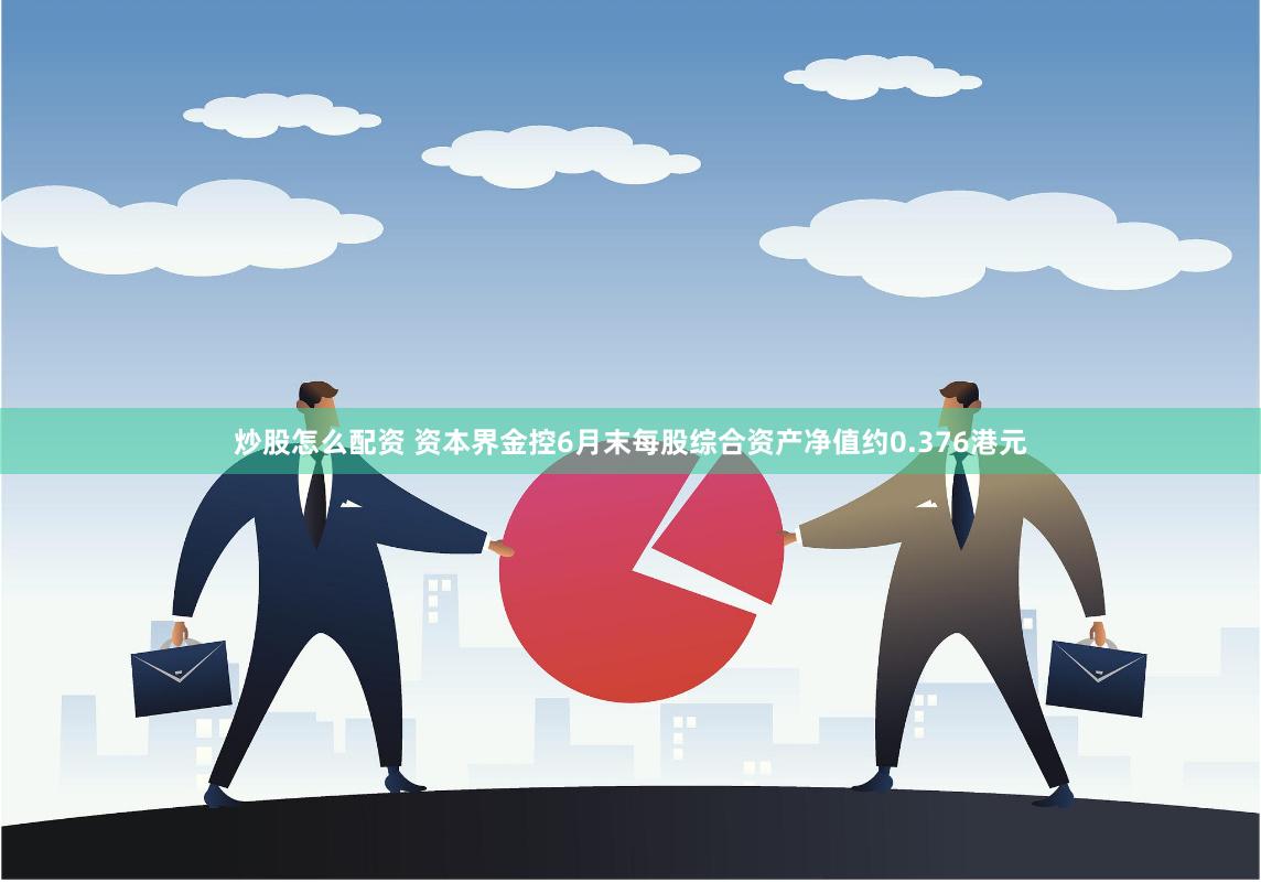 炒股怎么配资 资本界金控6月末每股综合资产净值约0.376港元