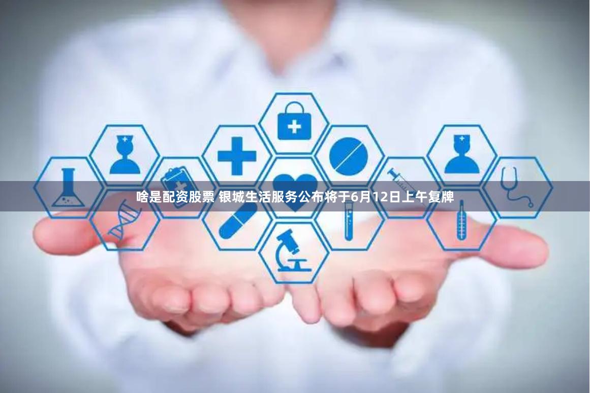 啥是配资股票 银城生活服务公布将于6月12日上午复牌