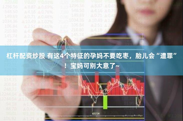 杠杆配资炒股 有这4个特征的孕妈不要吃枣，胎儿会“遭罪”！宝妈可别大意了~