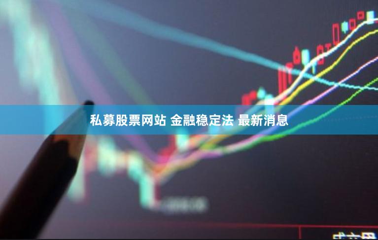 私募股票网站 金融稳定法 最新消息
