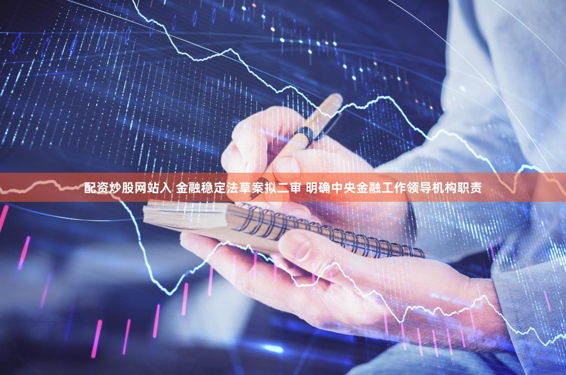 配资炒股网站入 金融稳定法草案拟二审 明确中央金融工作领导机构职责
