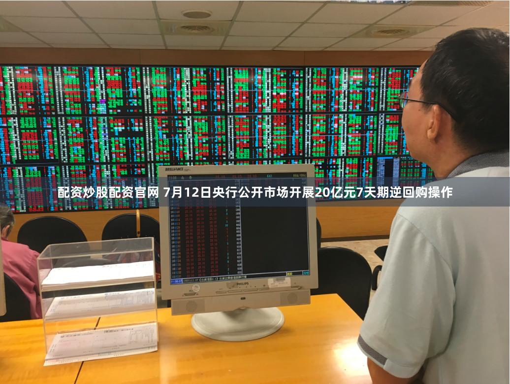 配资炒股配资官网 7月12日央行公开市场开展20亿元7天期逆回购操作