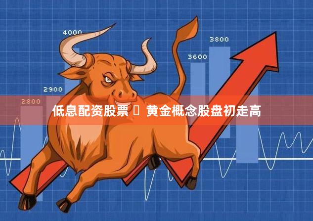 低息配资股票 ​黄金概念股盘初走高