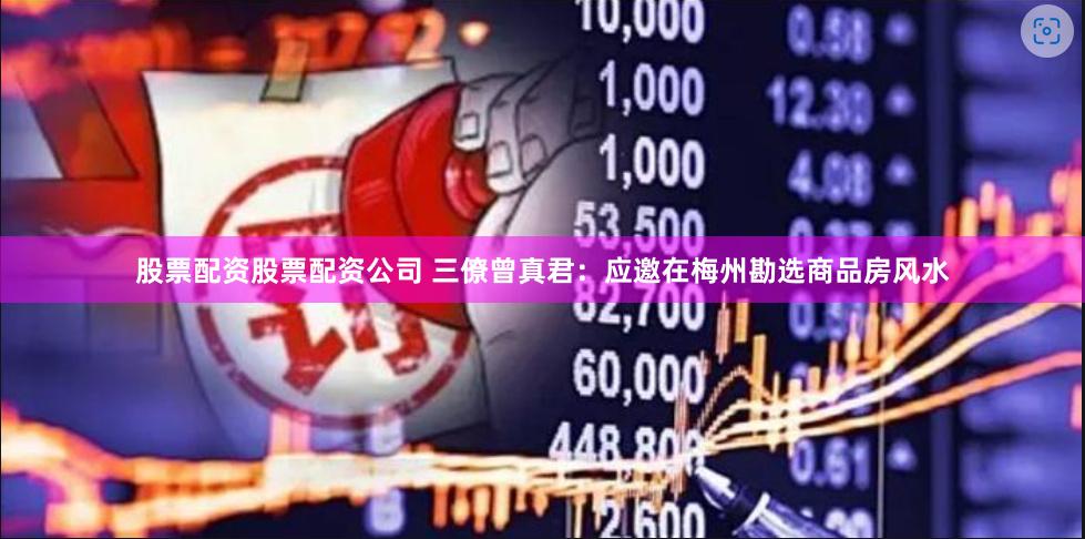 股票配资股票配资公司 三僚曾真君：应邀在梅州勘选商品房风水