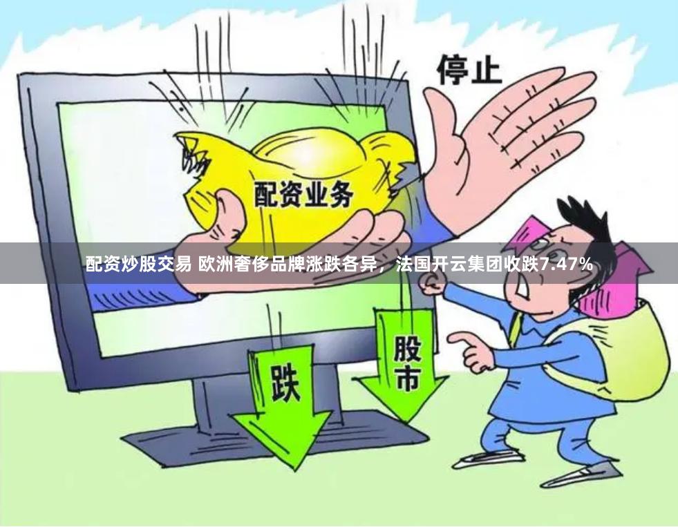 配资炒股交易 欧洲奢侈品牌涨跌各异，法国开云集团收跌7.47%