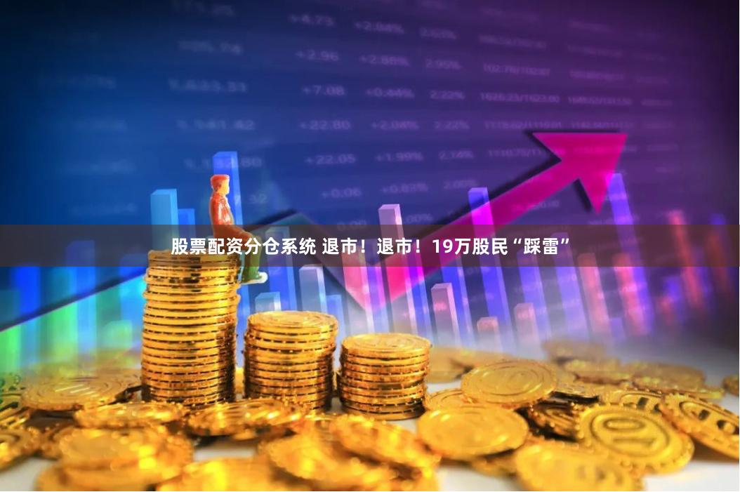 股票配资分仓系统 退市！退市！19万股民“踩雷”
