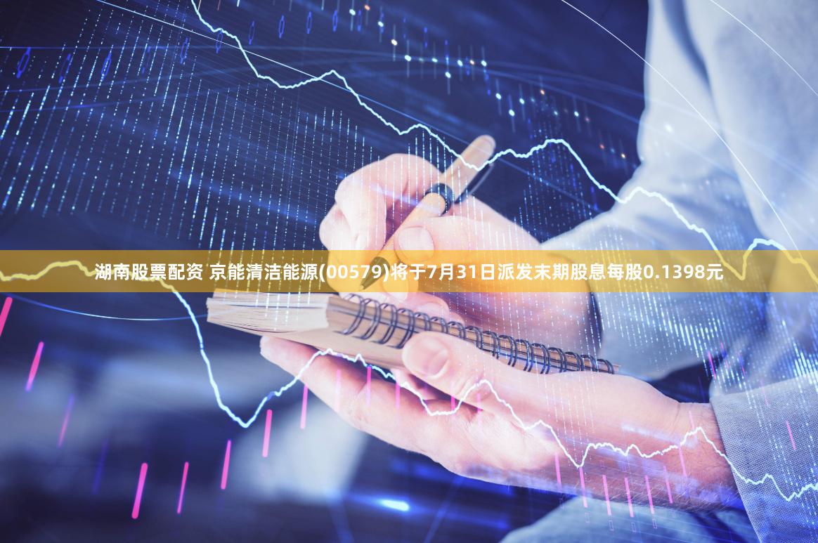 湖南股票配资 京能清洁能源(00579)将于7月31日派发末期股息每股0.1398元