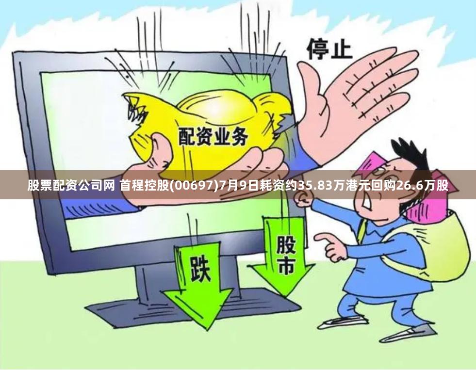 股票配资公司网 首程控股(00697)7月9日耗资约35.83万港元回购26.6万股