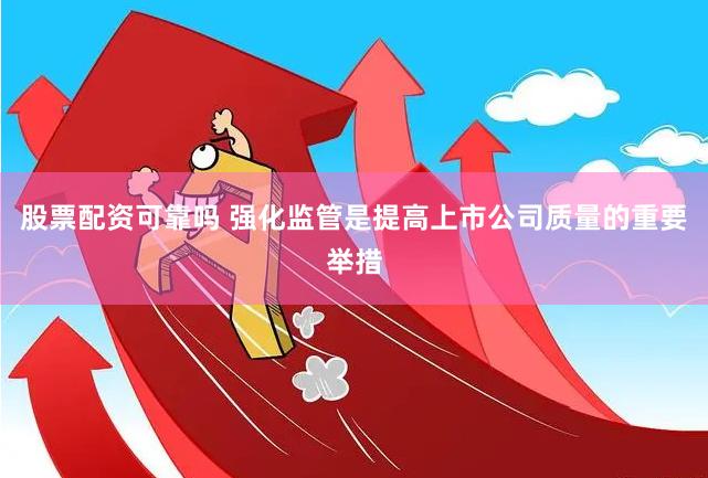 股票配资可靠吗 强化监管是提高上市公司质量的重要举措