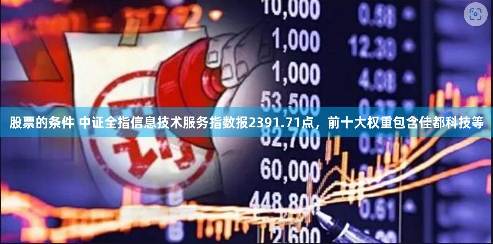 股票的条件 中证全指信息技术服务指数报2391.71点，前十大权重包含佳都科技等