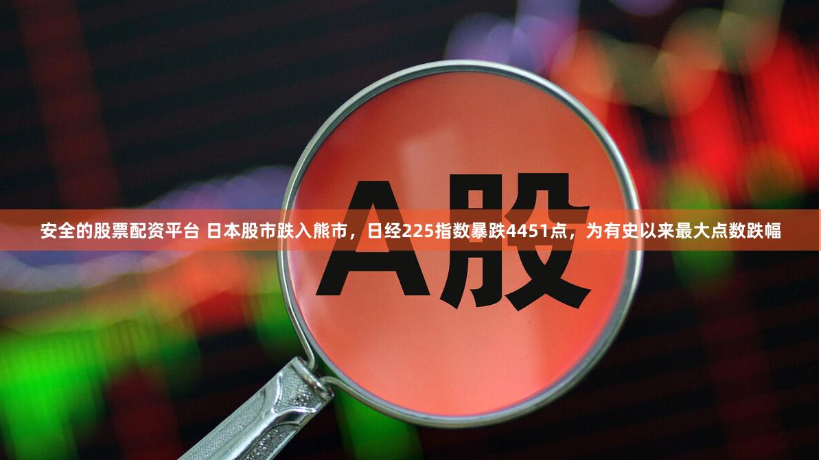安全的股票配资平台 日本股市跌入熊市，日经225指数暴跌4451点，为有史以来最大点数跌幅