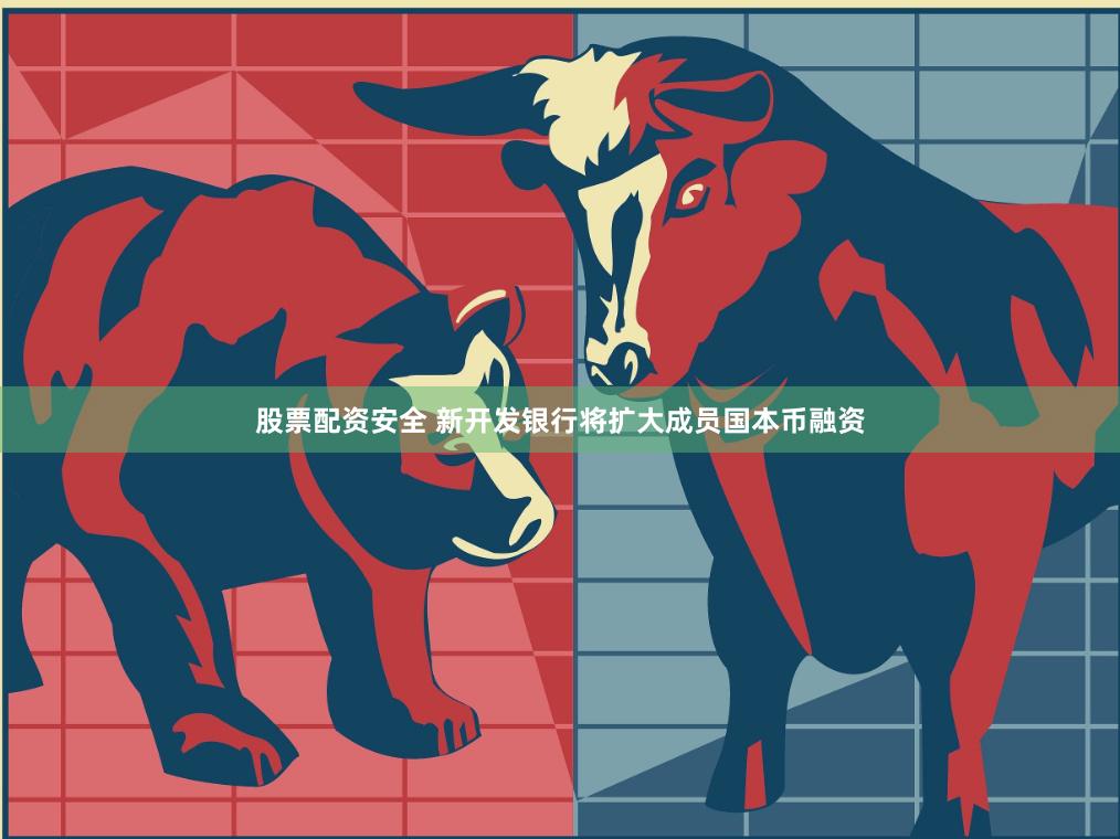 股票配资安全 新开发银行将扩大成员国本币融资