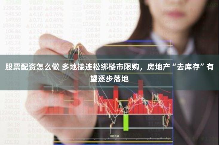股票配资怎么做 多地接连松绑楼市限购，房地产“去库存”有望逐步落地