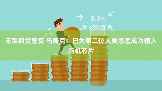 无锡期货配资 马斯克：已为第二位人类患者成功植入脑机芯片