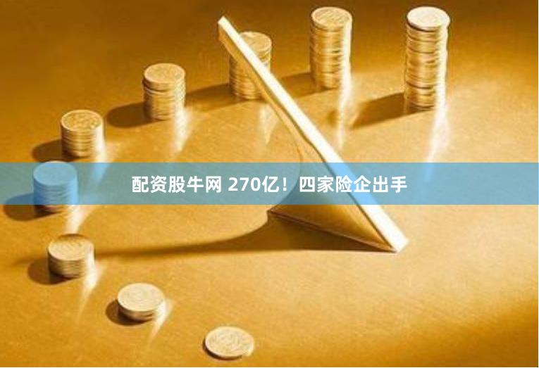 配资股牛网 270亿！四家险企出手