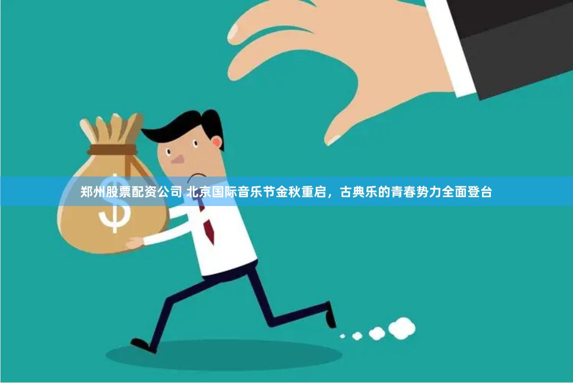 郑州股票配资公司 北京国际音乐节金秋重启，古典乐的青春势力全面登台