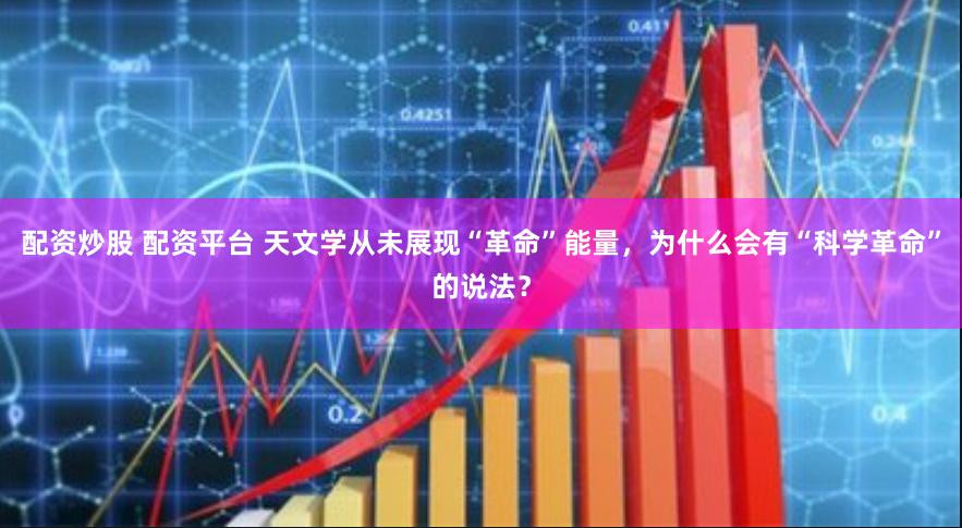 配资炒股 配资平台 天文学从未展现“革命”能量，为什么会有“科学革命”的说法？