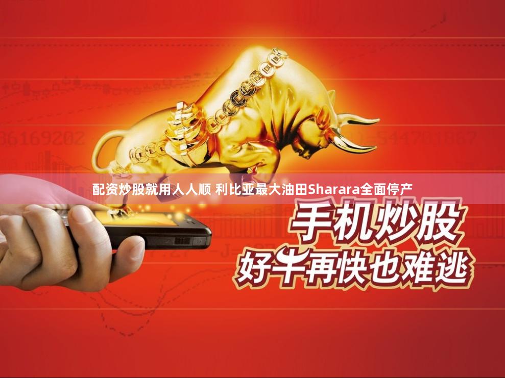 配资炒股就用人人顺 利比亚最大油田Sharara全面停产
