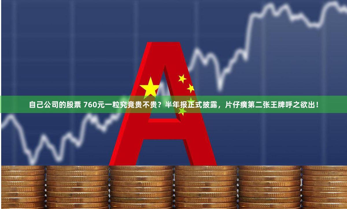 自己公司的股票 760元一粒究竟贵不贵？半年报正式披露，片仔癀第二张王牌呼之欲出！