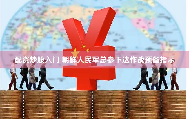 配资炒股入门 朝鲜人民军总参下达作战预备指示