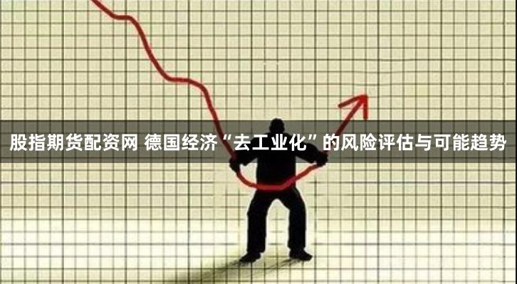 股指期货配资网 德国经济“去工业化”的风险评估与可能趋势
