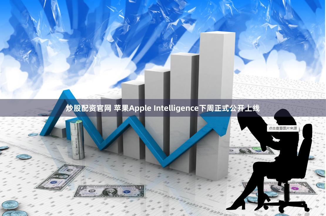炒股配资官网 苹果Apple Intelligence下周正式公开上线