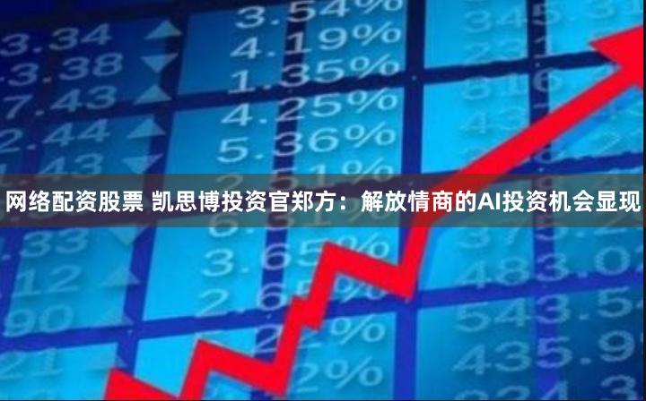 网络配资股票 凯思博投资官郑方：解放情商的AI投资机会显现