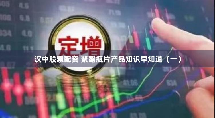 汉中股票配资 聚酯瓶片产品知识早知道（一）