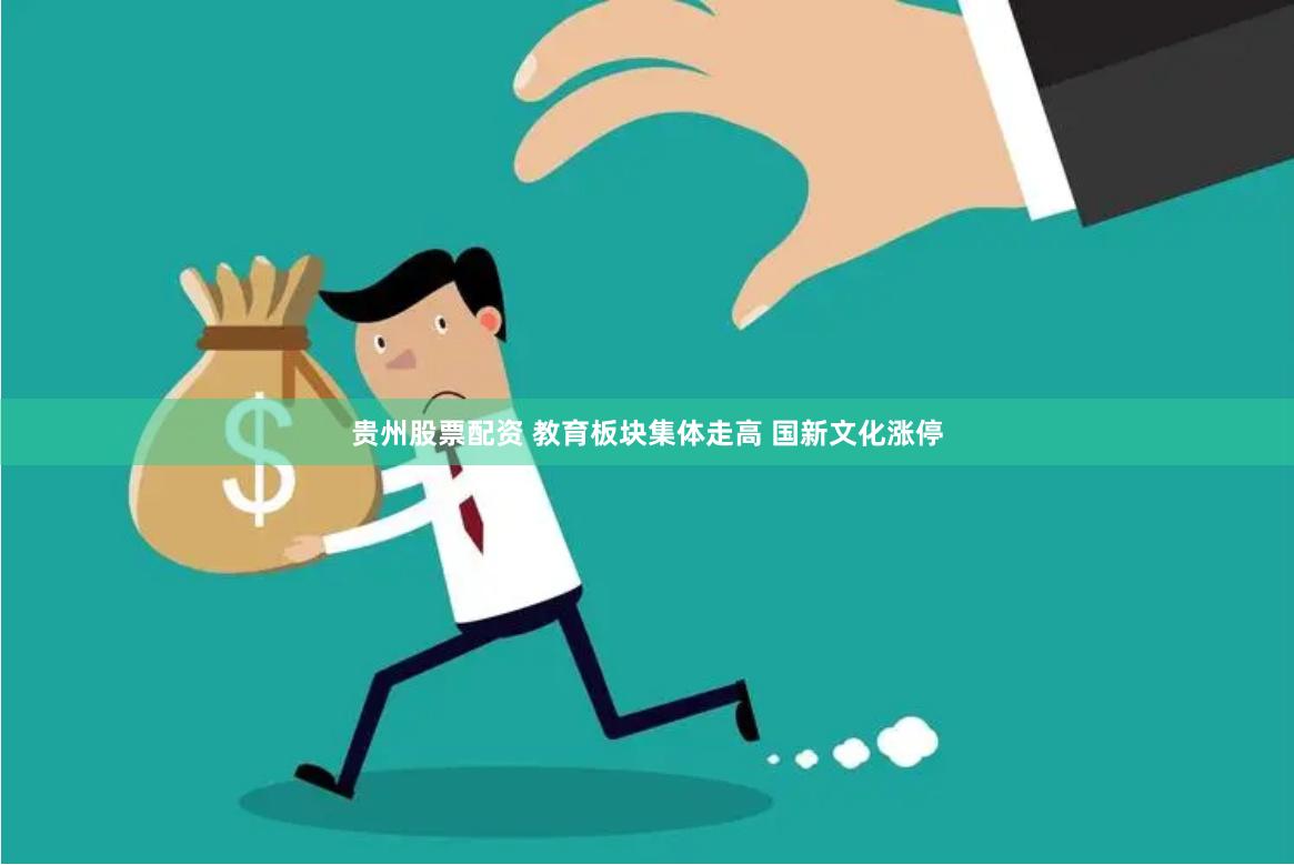 贵州股票配资 教育板块集体走高 国新文化涨停