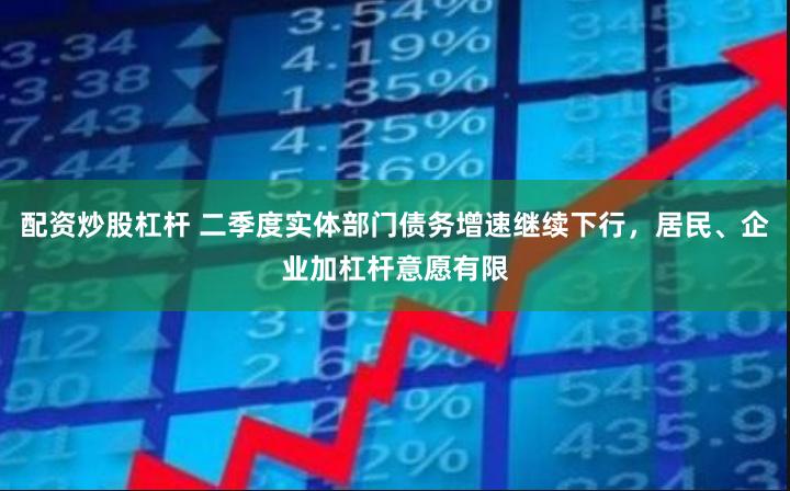 配资炒股杠杆 二季度实体部门债务增速继续下行，居民、企业加杠杆意愿有限