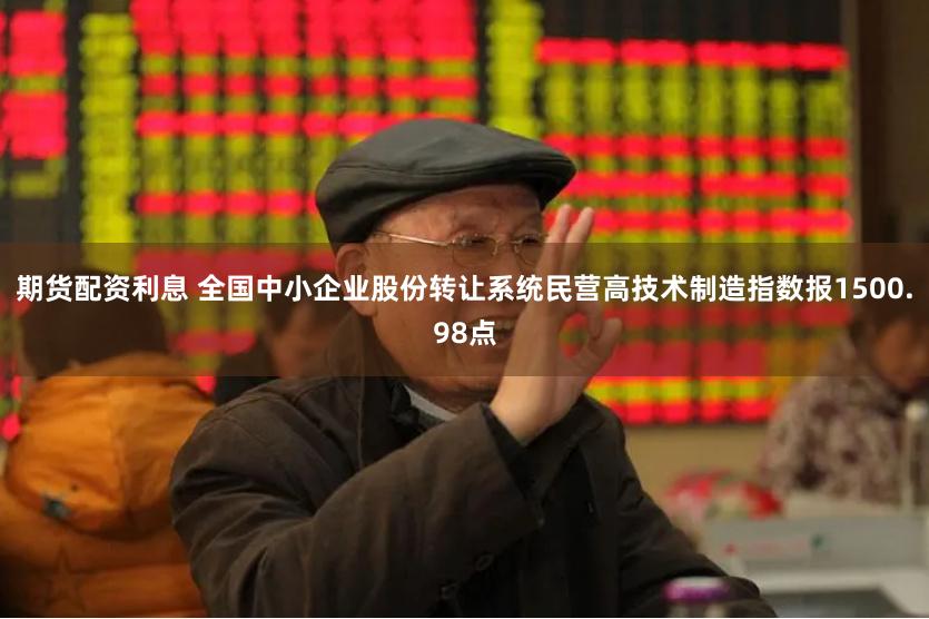 期货配资利息 全国中小企业股份转让系统民营高技术制造指数报1500.98点