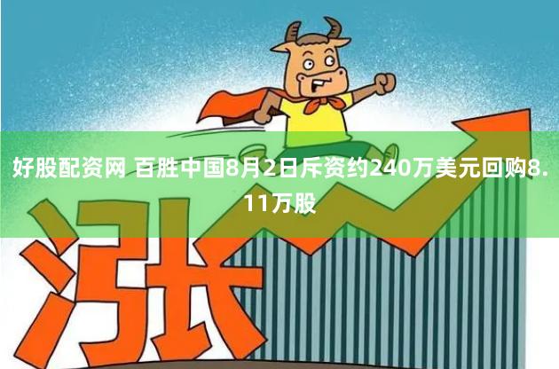 好股配资网 百胜中国8月2日斥资约240万美元回购8.11万股