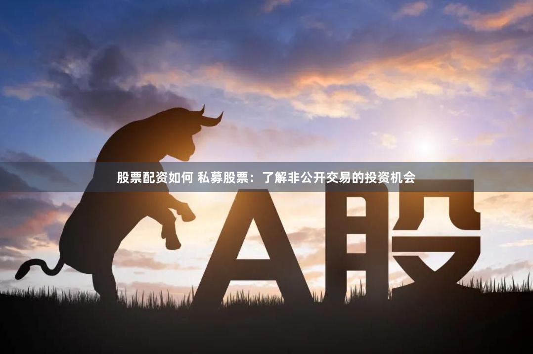 股票配资如何 私募股票：了解非公开交易的投资机会