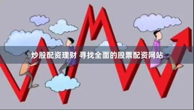 炒股配资理财 寻找全面的股票配资网站