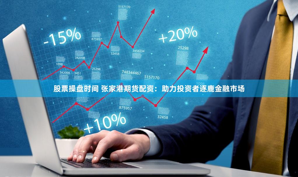 股票操盘时间 张家港期货配资：助力投资者逐鹿金融市场