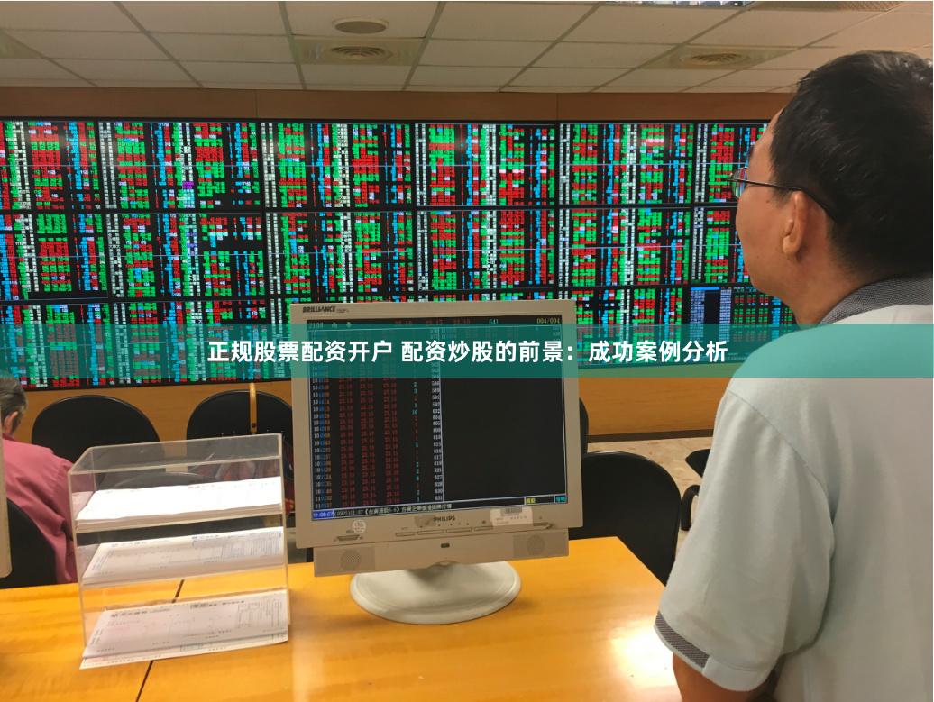 正规股票配资开户 配资炒股的前景：成功案例分析