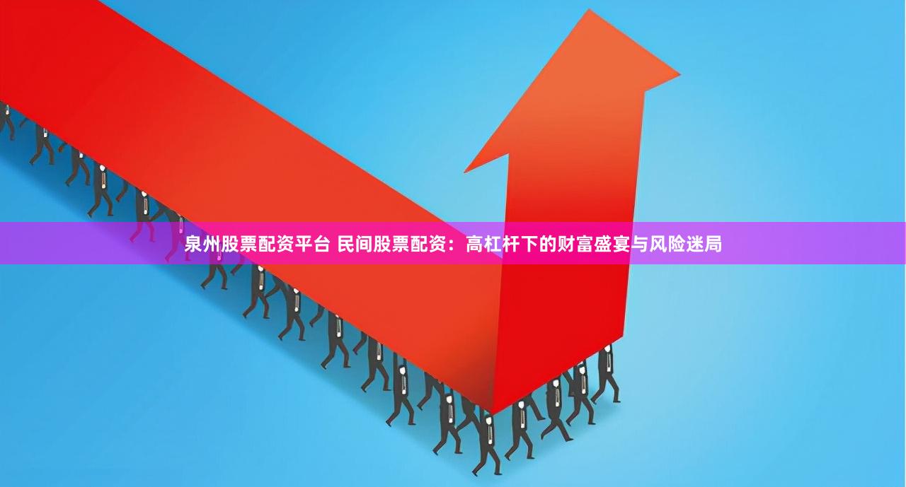 泉州股票配资平台 民间股票配资：高杠杆下的财富盛宴与风险迷局