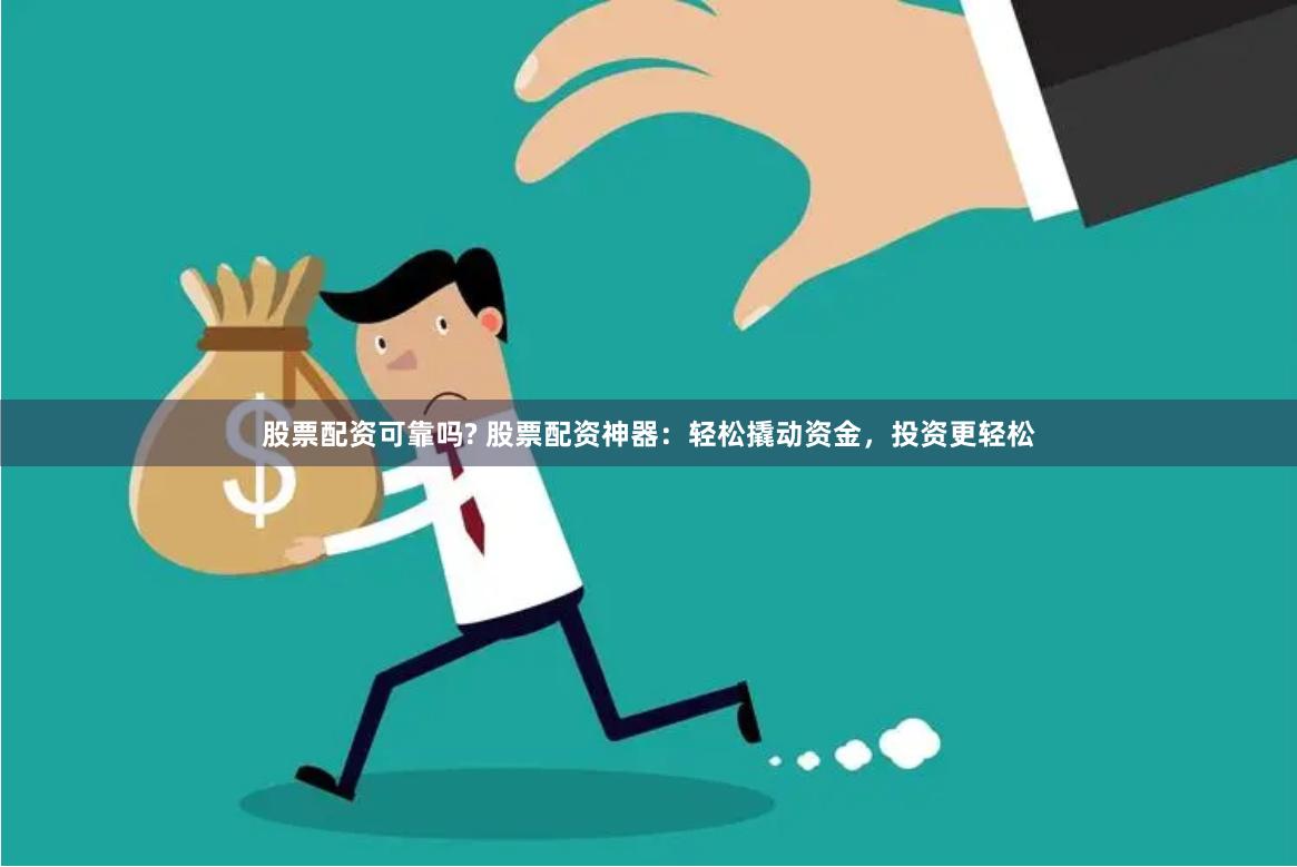 股票配资可靠吗? 股票配资神器：轻松撬动资金，投资更轻松