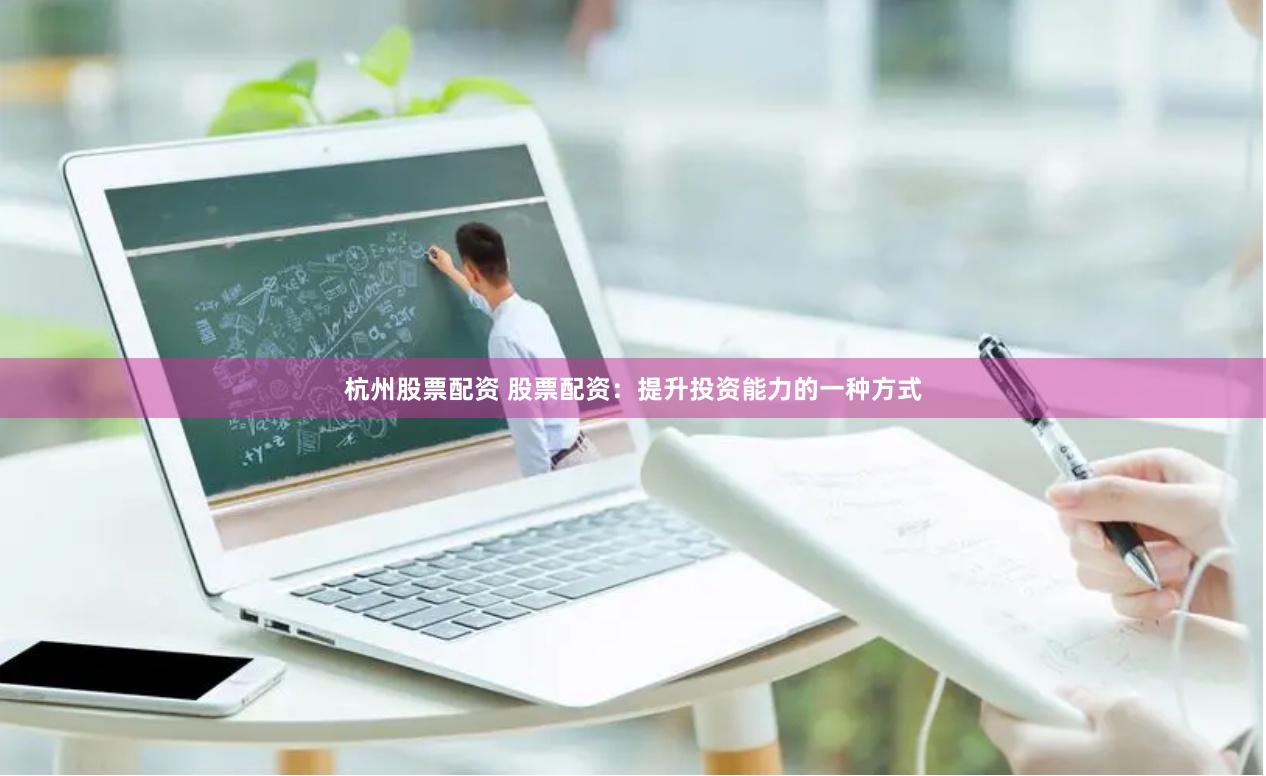 杭州股票配资 股票配资：提升投资能力的一种方式