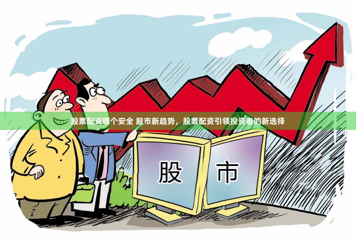 股票配资哪个安全 股市新趋势，股票配资引领投资者的新选择