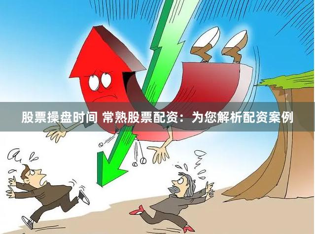 股票操盘时间 常熟股票配资：为您解析配资案例