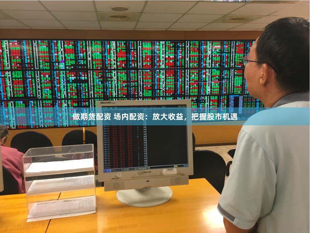 做期货配资 场内配资：放大收益，把握股市机遇